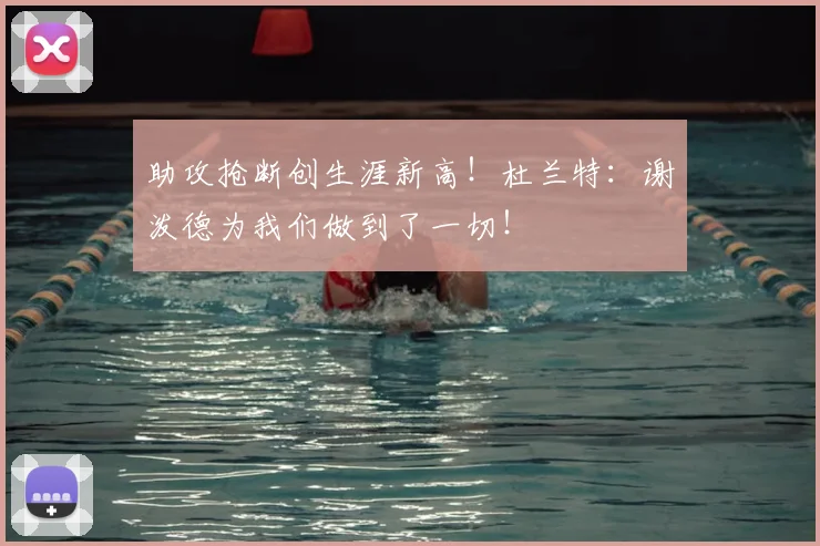 助攻抢断创生涯新高！杜兰特：谢泼德为我们做到了一切！