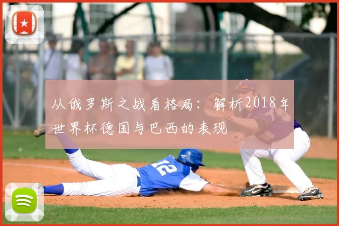 从俄罗斯之战看格局：解析2018年世界杯德国与巴西的表现