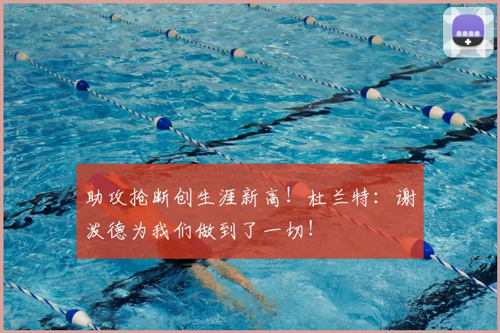 助攻抢断创生涯新高!杜兰特:谢泼德为我们做到了一切!