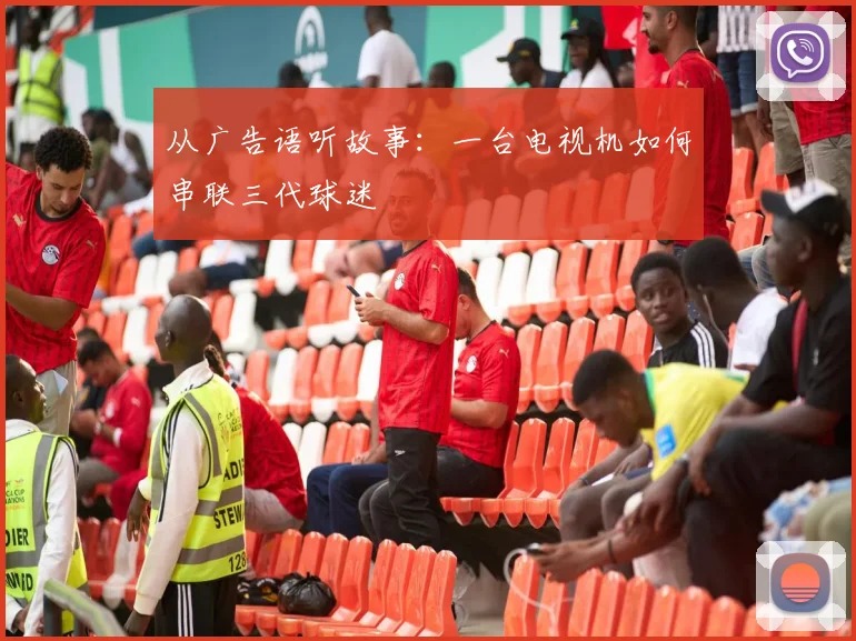 从广告语听故事：一台电视机如何串联三代球迷