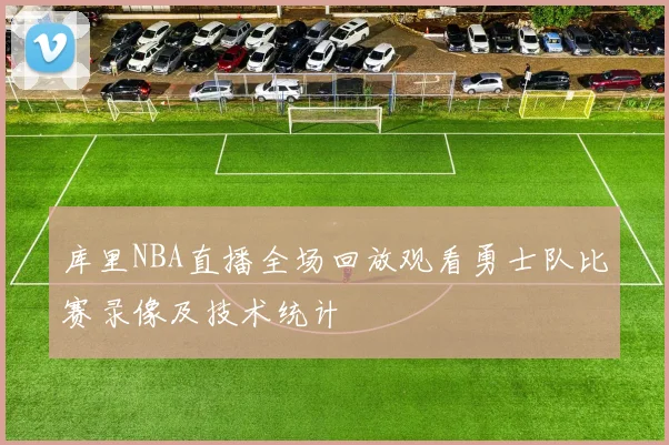 库里NBA直播全场回放观看勇士队比赛录像及技术统计