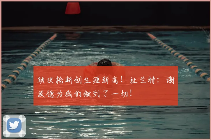 助攻抢断创生涯新高!杜兰特:谢泼德为我们做到了一切!