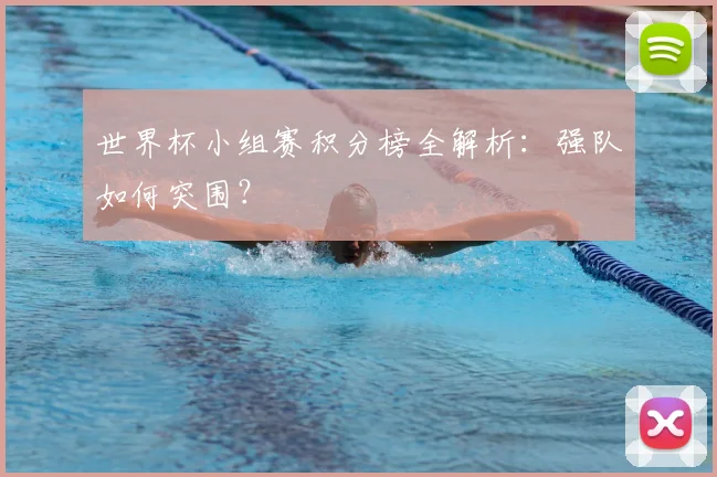 世界杯小组赛积分榜全解析：强队如何突围？