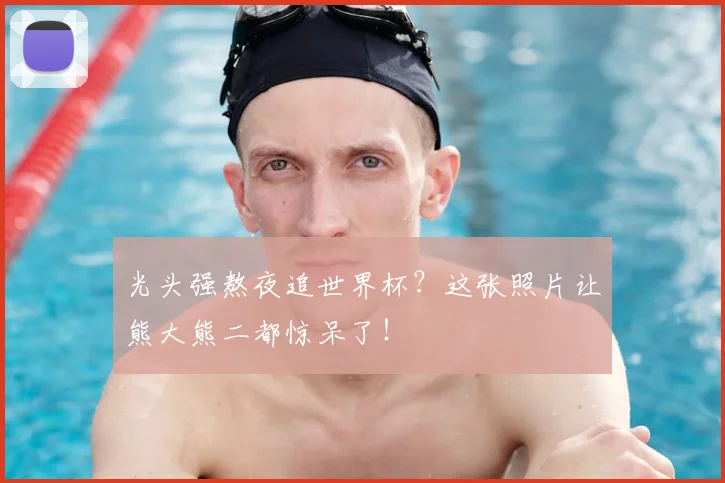 光头强熬夜追世界杯？这张照片让熊大熊二都惊呆了！