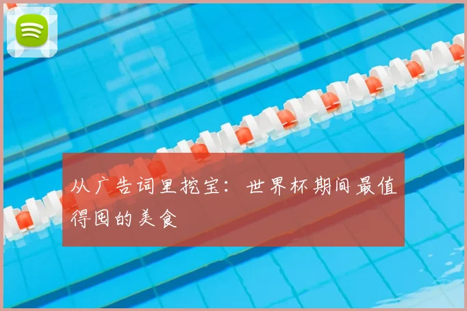 从广告词里挖宝：世界杯期间最值得囤的美食
