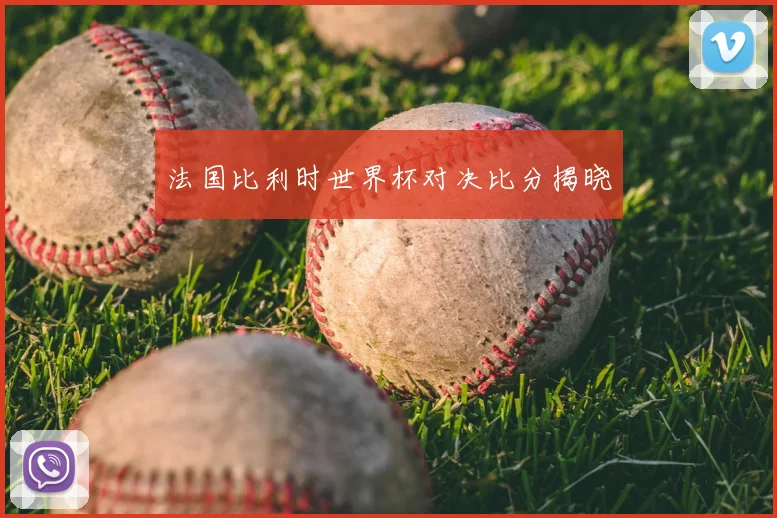 法国比利时世界杯对决比分揭晓