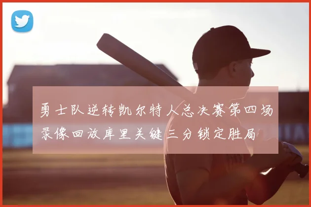 勇士队逆转凯尔特人总决赛第四场录像回放库里关键三分锁定胜局