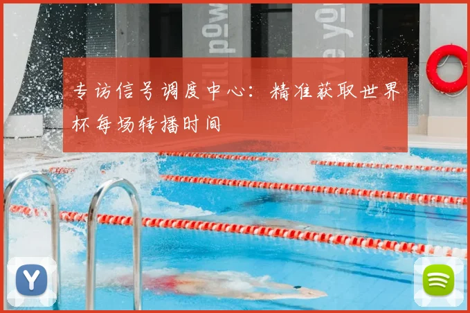 专访信号调度中心:精准获取世界杯每场转播时间