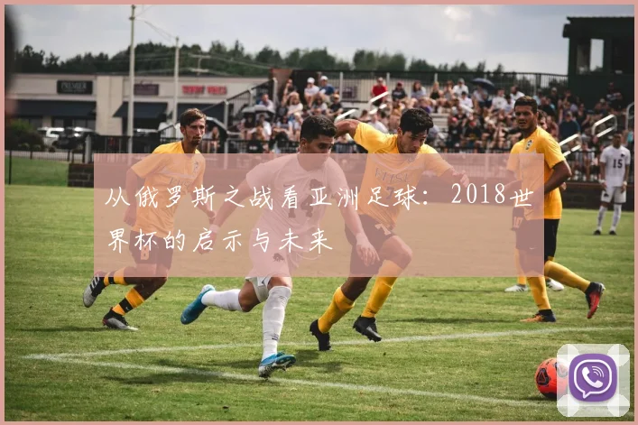 从俄罗斯之战看亚洲足球:2018世界杯的启示与未来