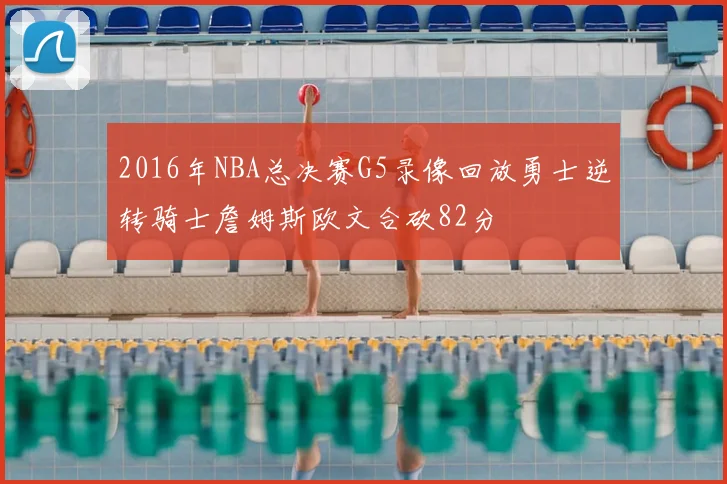 2016年NBA总决赛G5录像回放勇士逆转骑士詹姆斯欧文合砍82分