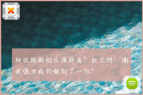 助攻抢断创生涯新高！杜兰特：谢泼德为我们做到了一切！