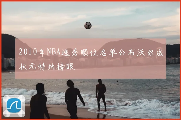 2010年NBA选秀顺位名单公布沃尔成状元特纳榜眼