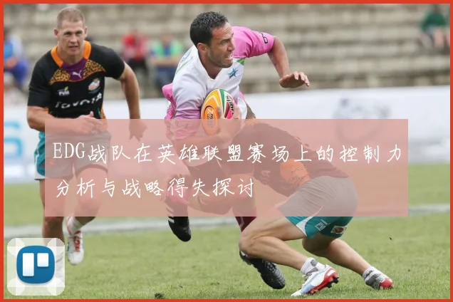 EDG战队在英雄联盟赛场上的控制力分析与战略得失探讨