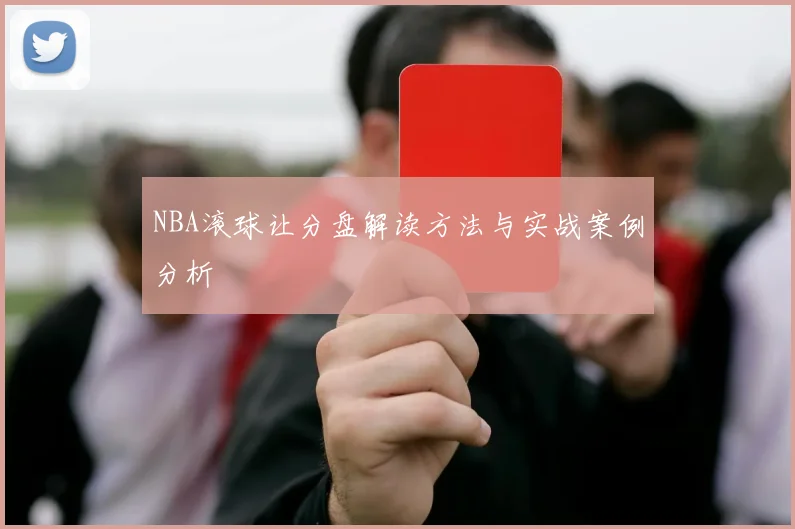 NBA滚球让分盘解读方法与实战案例分析