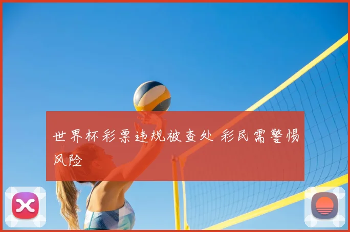 世界杯彩票违规被查处 彩民需警惕风险