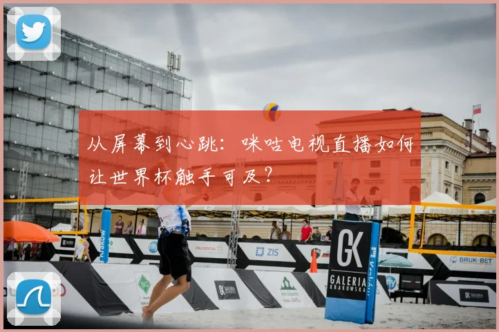 从屏幕到心跳：咪咕电视直播如何让世界杯触手可及？