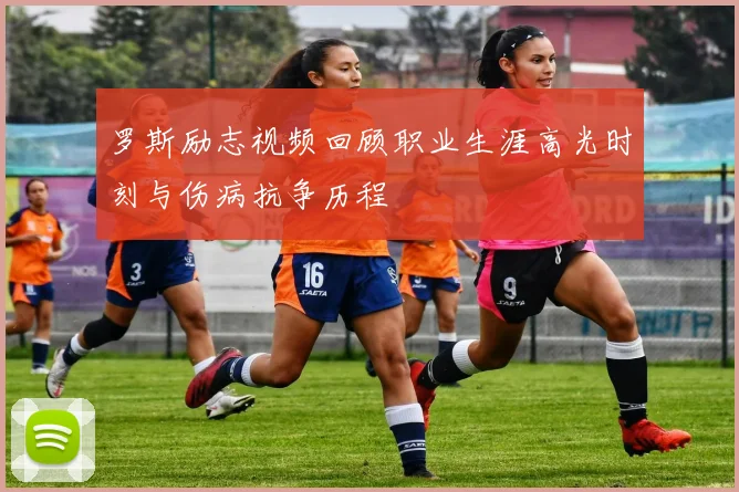 罗斯励志视频回顾职业生涯高光时刻与伤病抗争历程