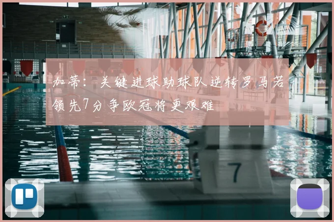 加蒂:关键进球助球队逆转罗马若领先7分争欧冠将更艰难