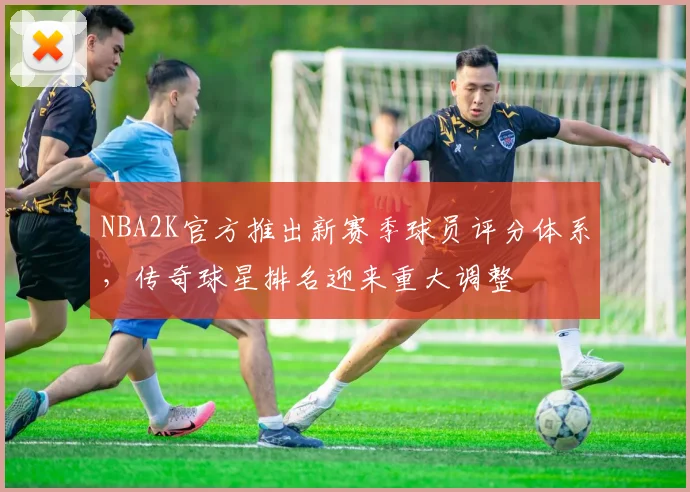 NBA2K官方推出新赛季球员评分体系，传奇球星排名迎来重大调整