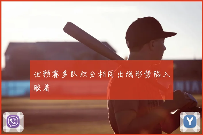 世预赛多队积分相同出线形势陷入胶着