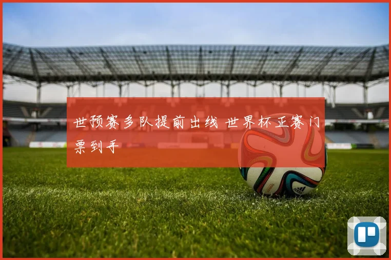 世预赛多队提前出线 世界杯正赛门票到手