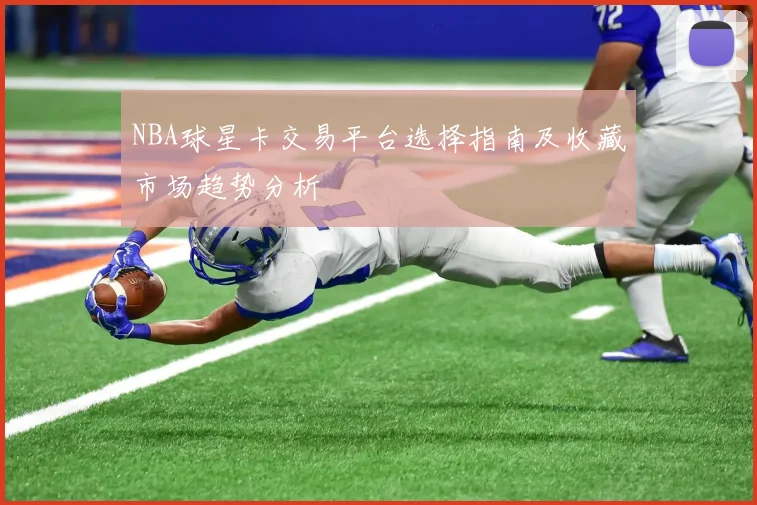 NBA球星卡交易平台选择指南及收藏市场趋势分析