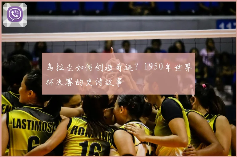 乌拉圭如何创造奇迹？1950年世界杯决赛的史诗故事
