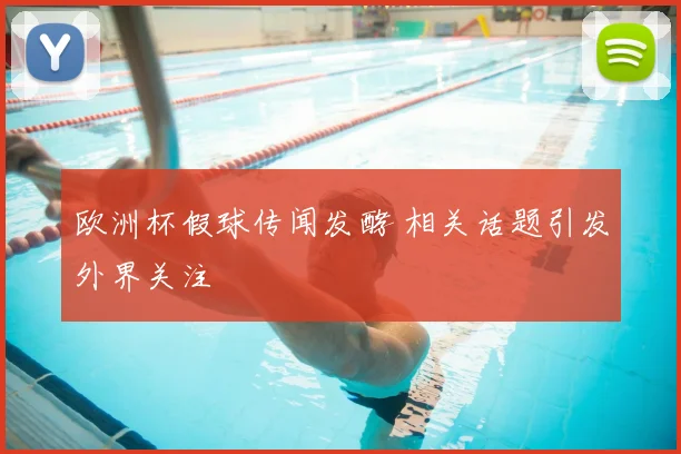 欧洲杯假球传闻发酵 相关话题引发外界关注