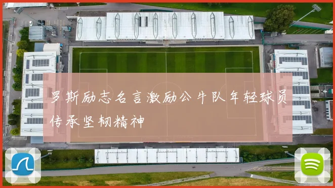 罗斯励志名言激励公牛队年轻球员传承坚韧精神