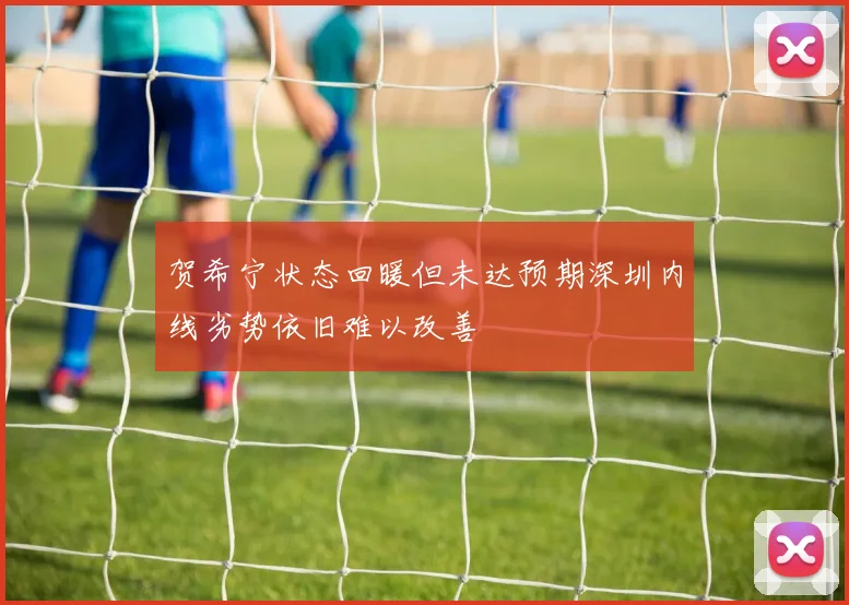 贺希宁状态回暖但未达预期深圳内线劣势依旧难以改善