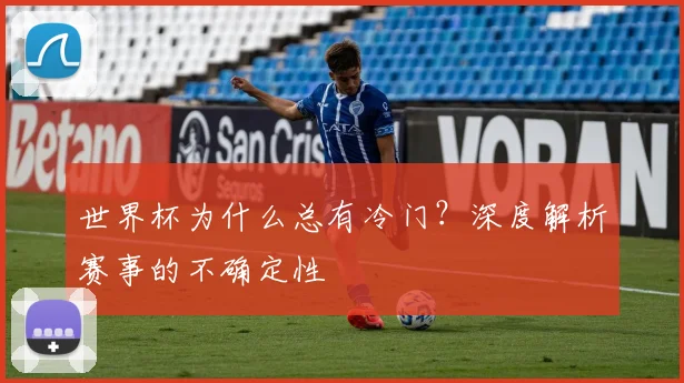 世界杯为什么总有冷门？深度解析赛事的不确定性