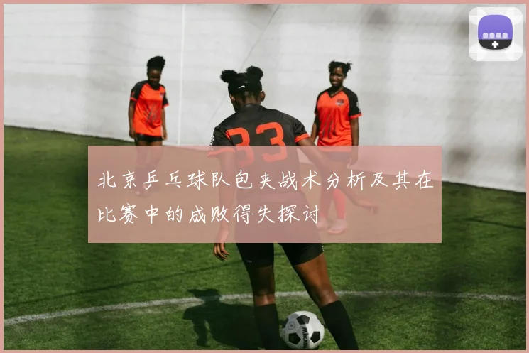 北京乒乓球队包夹战术分析及其在比赛中的成败得失探讨