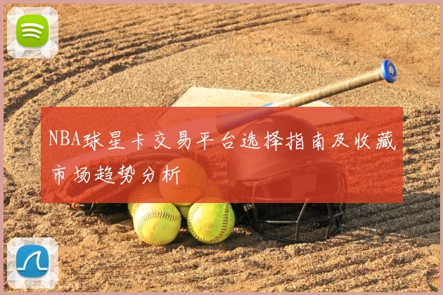 NBA球星卡交易平台选择指南及收藏市场趋势分析