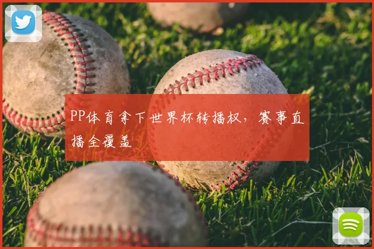 PP体育拿下世界杯转播权,赛事直播全覆盖