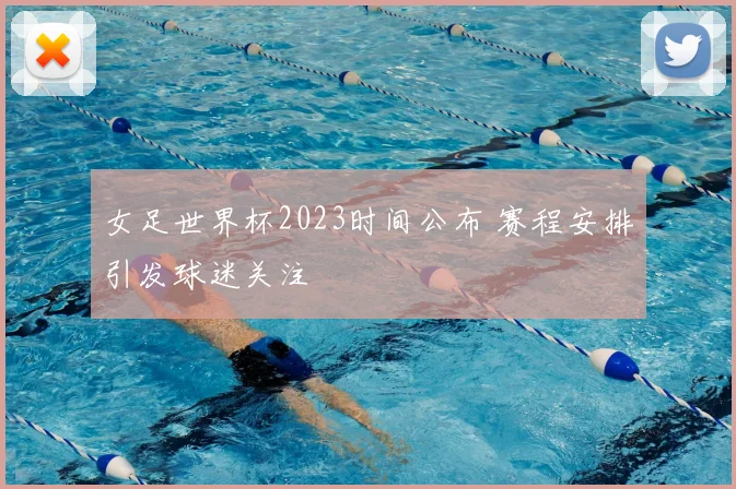 女足世界杯2023时间公布 赛程安排引发球迷关注