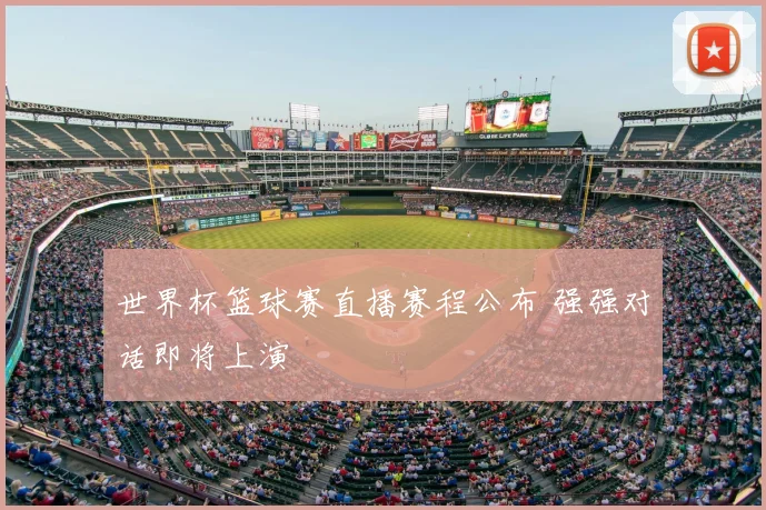 世界杯篮球赛直播赛程公布 强强对话即将上演
