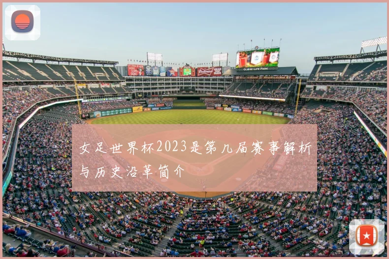 女足世界杯2023是第几届赛事解析与历史沿革简介