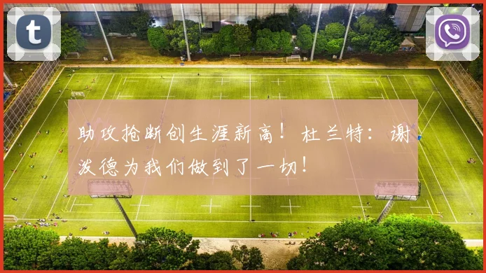 助攻抢断创生涯新高！杜兰特：谢泼德为我们做到了一切！