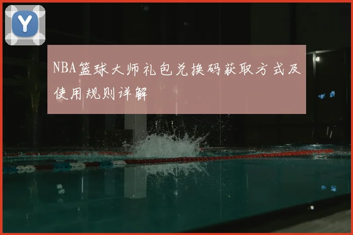 NBA篮球大师礼包兑换码获取方式及使用规则详解