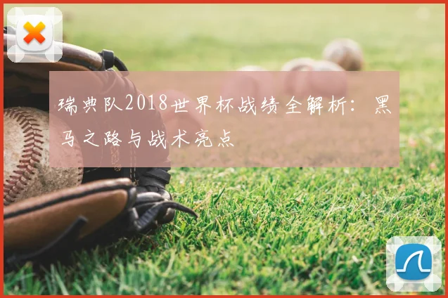 瑞典队2018世界杯战绩全解析：黑马之路与战术亮点