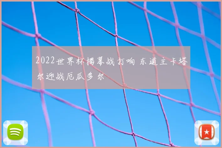 2022世界杯揭幕战打响 东道主卡塔尔迎战厄瓜多尔