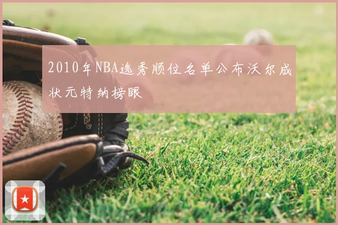 2010年NBA选秀顺位名单公布沃尔成状元特纳榜眼