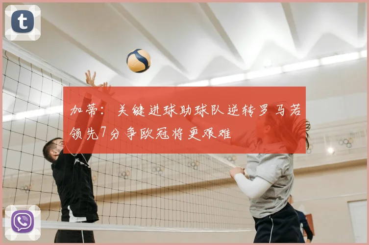 加蒂:关键进球助球队逆转罗马若领先7分争欧冠将更艰难