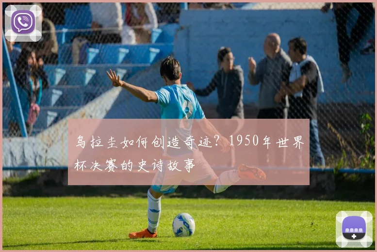 乌拉圭如何创造奇迹?1950年世界杯决赛的史诗故事