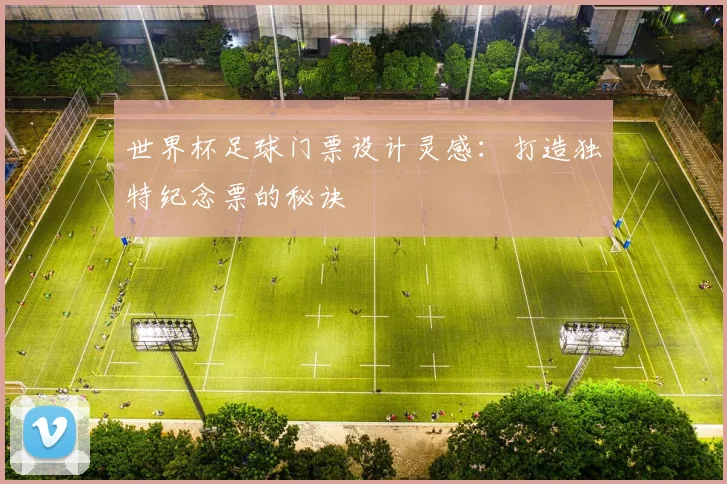 世界杯足球门票设计灵感：打造独特纪念票的秘诀