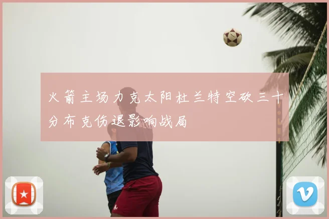 火箭主场力克太阳杜兰特空砍三十分布克伤退影响战局
