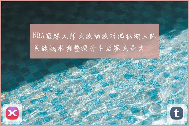 NBA篮球大师竞技场技巧揭秘湖人队关键战术调整提升季后赛竞争力