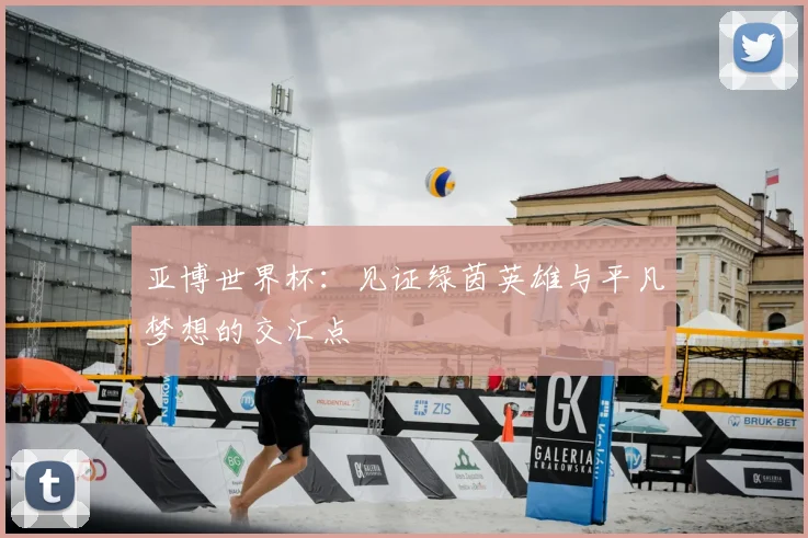 亚博世界杯：见证绿茵英雄与平凡梦想的交汇点