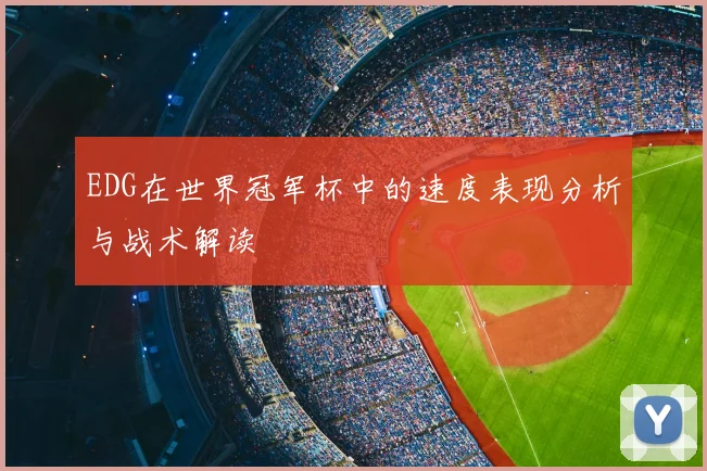 EDG在世界冠军杯中的速度表现分析与战术解读