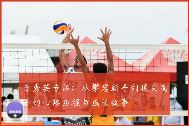 李秀英专访：从攀岩新手到顶尖高手的心路历程与成长故事